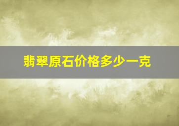 翡翠原石价格多少一克