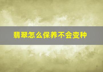 翡翠怎么保养不会变种