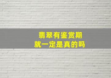 翡翠有鉴赏期就一定是真的吗