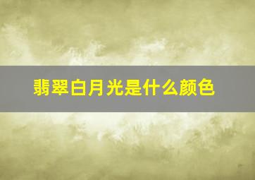 翡翠白月光是什么颜色