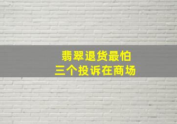 翡翠退货最怕三个投诉在商场