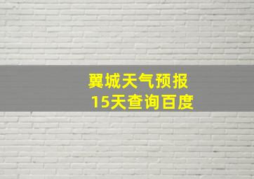 翼城天气预报15天查询百度