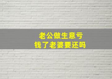 老公做生意亏钱了老婆要还吗