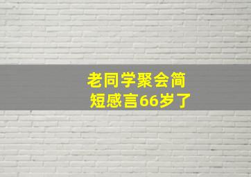 老同学聚会简短感言66岁了