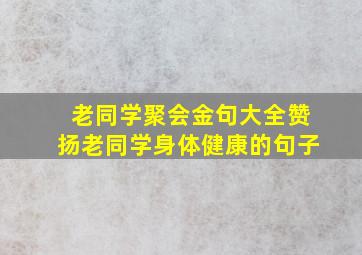 老同学聚会金句大全赞扬老同学身体健康的句子