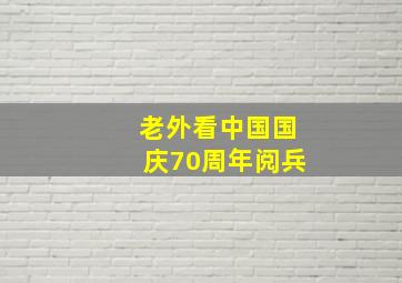 老外看中国国庆70周年阅兵