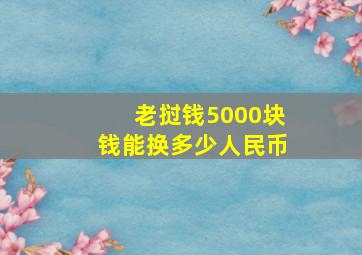 老挝钱5000块钱能换多少人民币