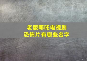 老版哪吒电视剧恐怖片有哪些名字