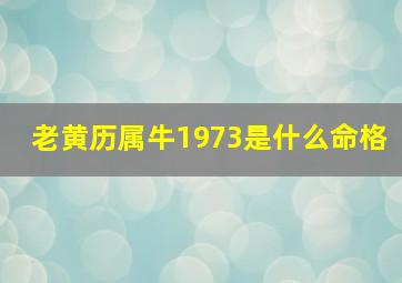 老黄历属牛1973是什么命格