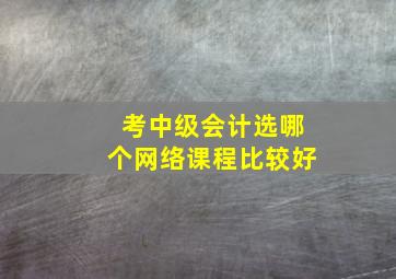 考中级会计选哪个网络课程比较好