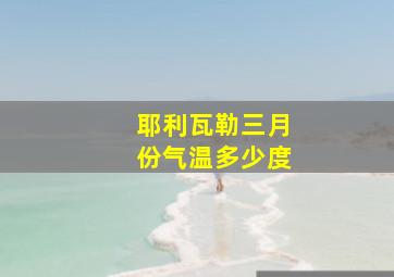 耶利瓦勒三月份气温多少度