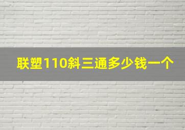 联塑110斜三通多少钱一个