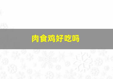 肉食鸡好吃吗