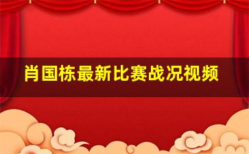 肖国栋最新比赛战况视频