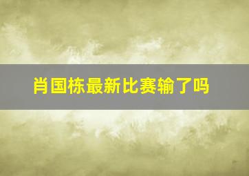 肖国栋最新比赛输了吗