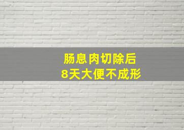 肠息肉切除后8天大便不成形