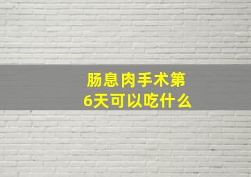 肠息肉手术第6天可以吃什么