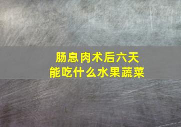 肠息肉术后六天能吃什么水果蔬菜