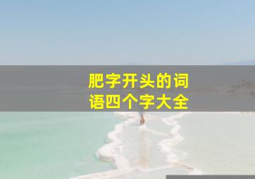 肥字开头的词语四个字大全