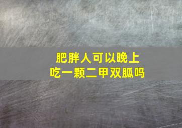 肥胖人可以晚上吃一颗二甲双胍吗