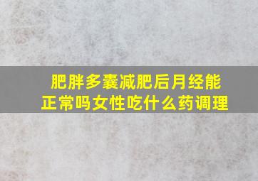 肥胖多囊减肥后月经能正常吗女性吃什么药调理