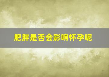 肥胖是否会影响怀孕呢