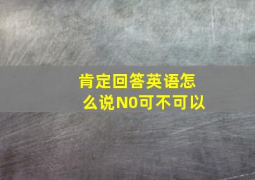 肯定回答英语怎么说N0可不可以