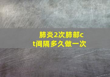 肺炎2次肺部ct间隔多久做一次