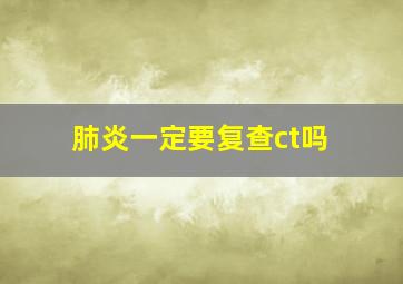 肺炎一定要复查ct吗