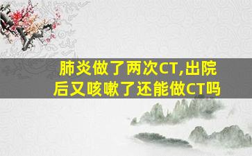 肺炎做了两次CT,出院后又咳嗽了还能做CT吗