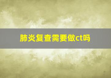 肺炎复查需要做ct吗