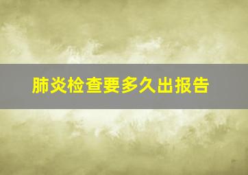 肺炎检查要多久出报告