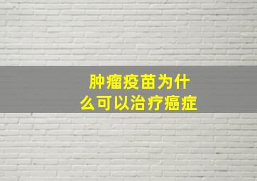 肿瘤疫苗为什么可以治疗癌症