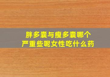 胖多囊与瘦多囊哪个严重些呢女性吃什么药