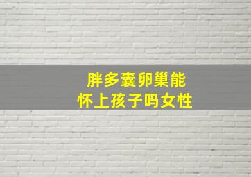 胖多囊卵巢能怀上孩子吗女性