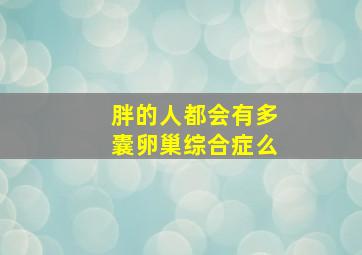 胖的人都会有多囊卵巢综合症么