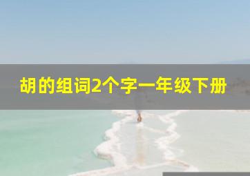 胡的组词2个字一年级下册