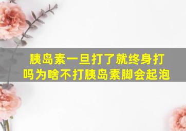 胰岛素一旦打了就终身打吗为啥不打胰岛素脚会起泡