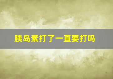 胰岛素打了一直要打吗