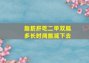 脂肪肝吃二甲双胍多长时间能减下去