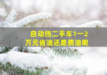 自动挡二手车1一2万元省油还是费油呢