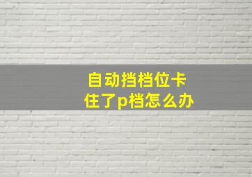 自动挡档位卡住了p档怎么办