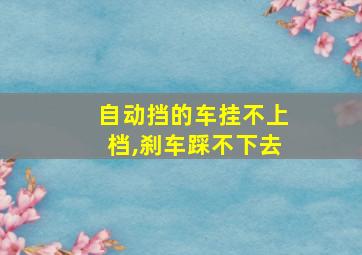 自动挡的车挂不上档,刹车踩不下去