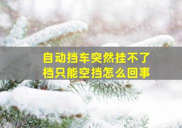 自动挡车突然挂不了档只能空挡怎么回事