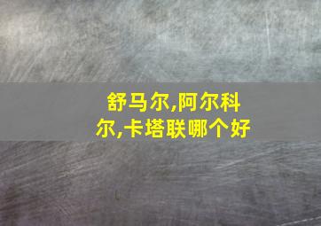 舒马尔,阿尔科尔,卡塔联哪个好