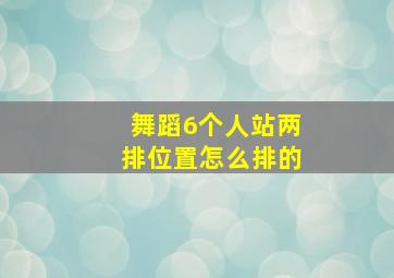 舞蹈6个人站两排位置怎么排的