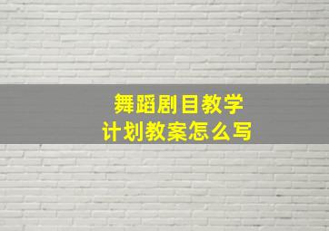 舞蹈剧目教学计划教案怎么写