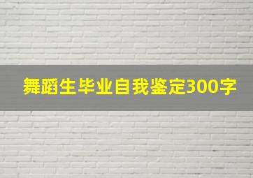 舞蹈生毕业自我鉴定300字