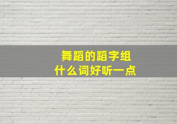 舞蹈的蹈字组什么词好听一点