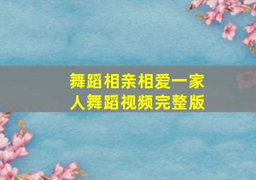 舞蹈相亲相爱一家人舞蹈视频完整版